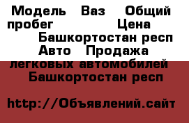  › Модель ­ Ваз  › Общий пробег ­ 200 000 › Цена ­ 55 000 - Башкортостан респ. Авто » Продажа легковых автомобилей   . Башкортостан респ.